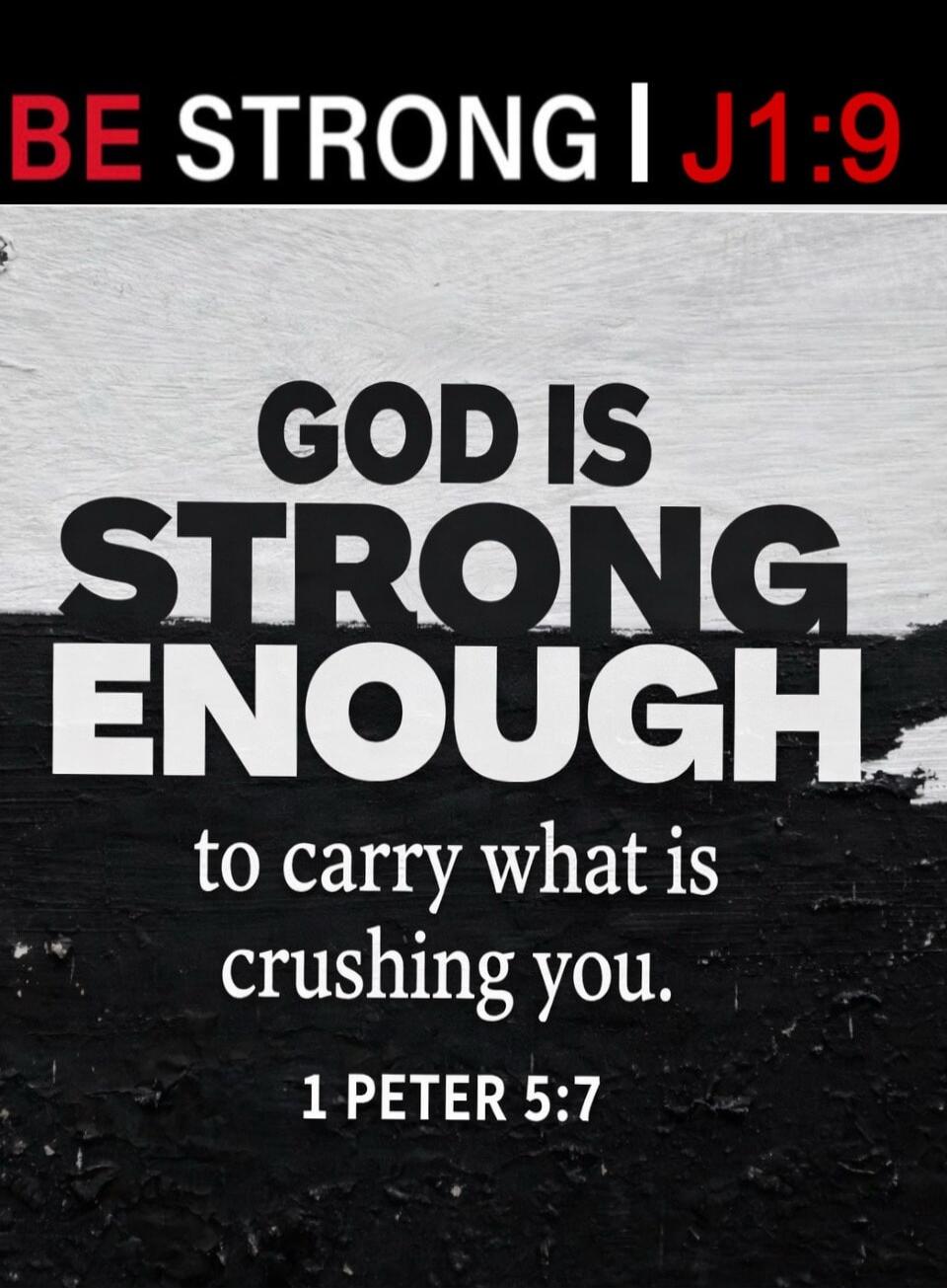 BE STRONG | J1:9
GOD IS STRONG ENOUGH to carry what is crushing you.
1 PETER 5:7