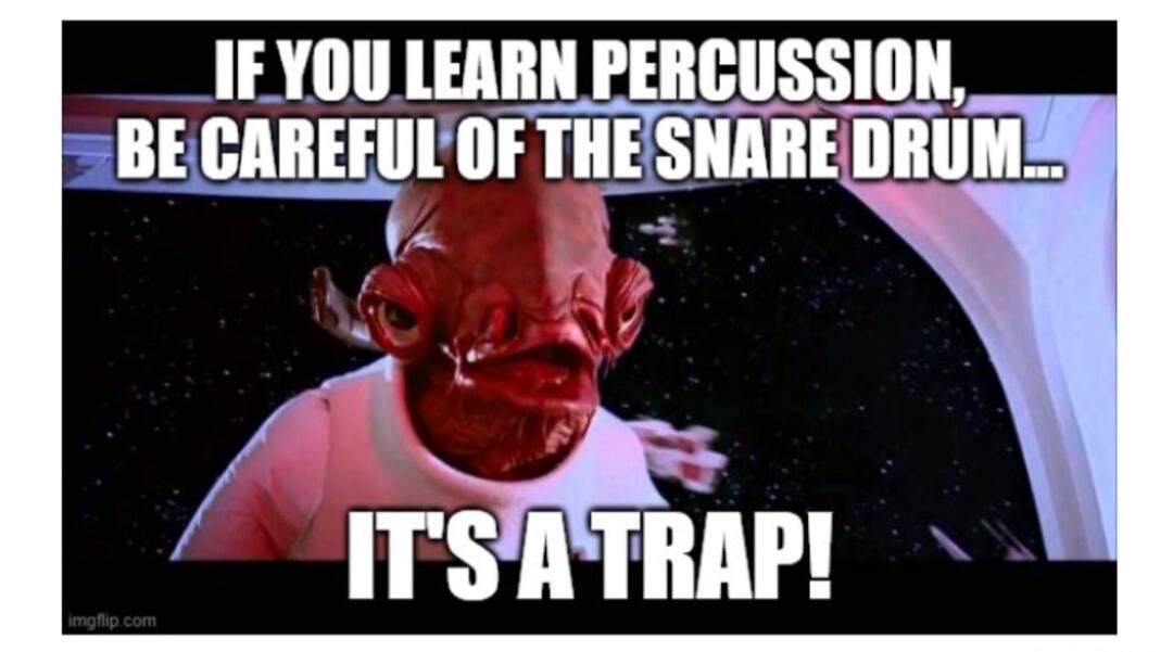 IF YOU LEARN PERCUSSION, BE CAREFUL OF THE SNARE DRUM... IT'S A TRAP!