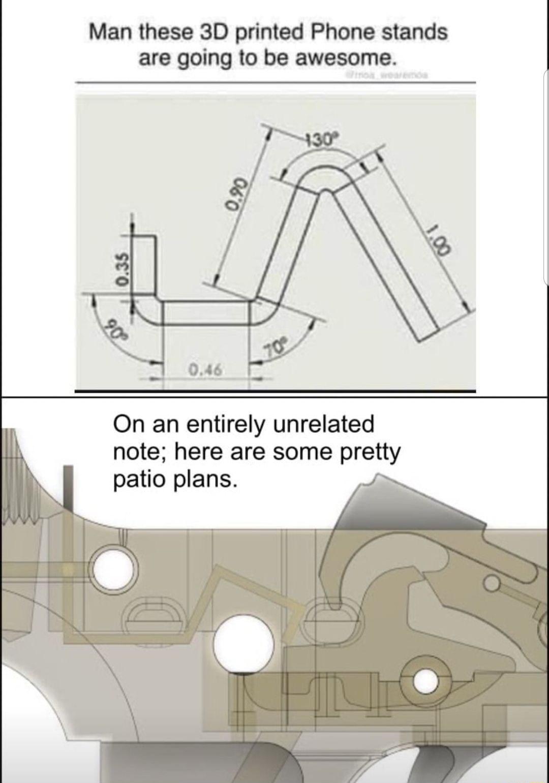 Man these 3D printed Phone stands are going to be awesome On an entirely unrelated note here are some pretty patio plans