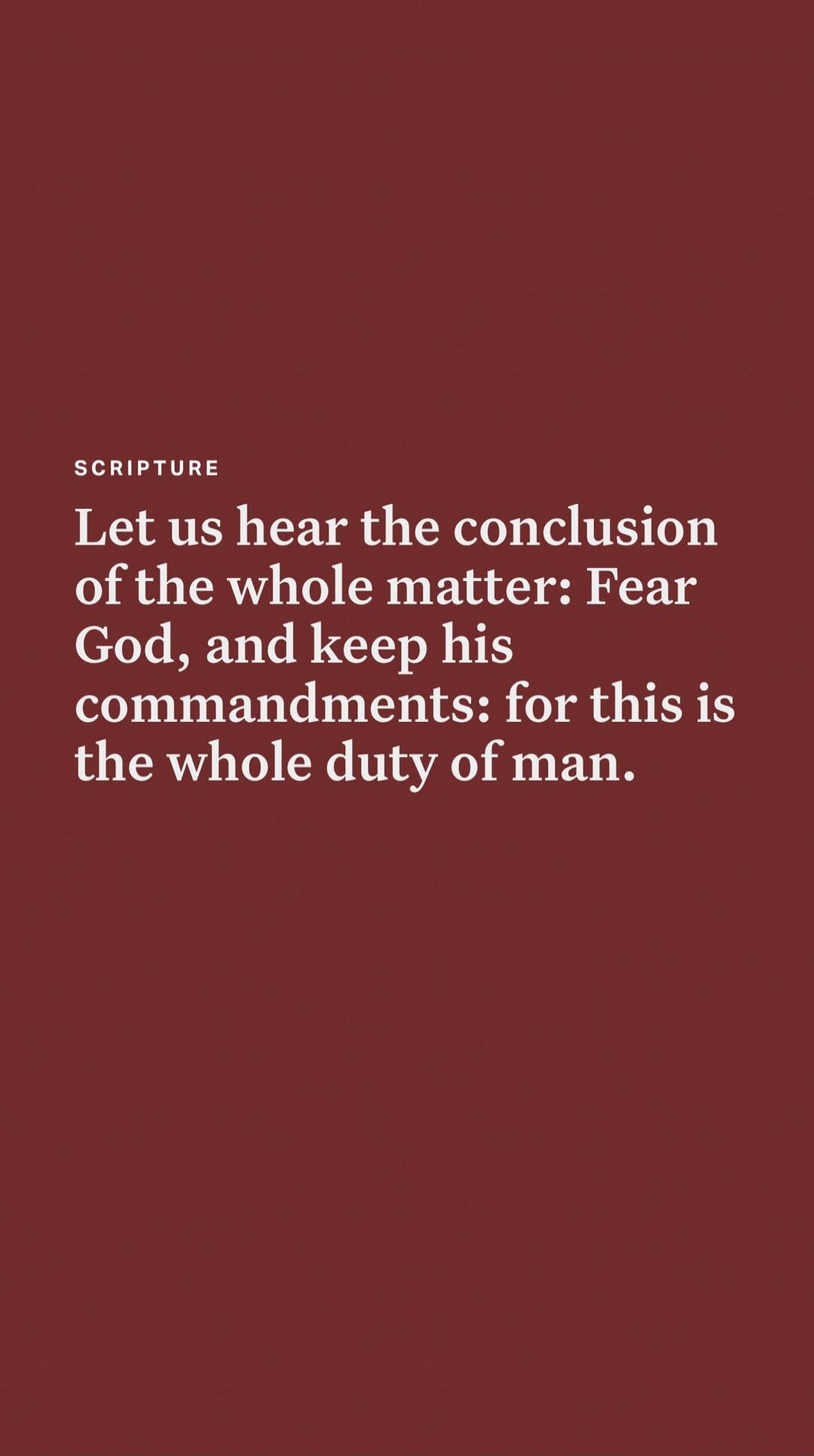 Let us hear the conclusion of the whole matter: Fear God, and keep his commandments: for this is the whole duty of man.