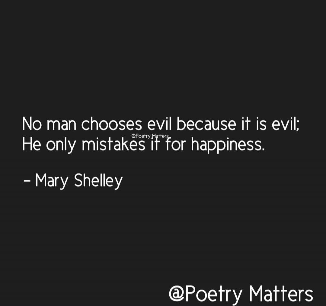 No man chooses evil because it is evil; He only mistakes it for happiness. - Mary Shelley @Poetry Matters