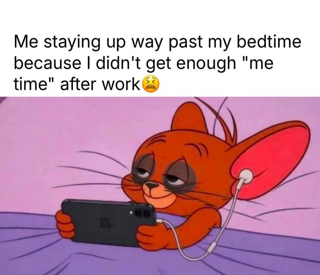 Me staying up way past my bedtime because I didn't get enough 