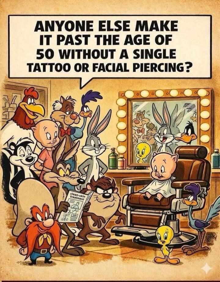 ANYONE ELSE MAKE IT PAST THE AGE OF 50 WITHOUT A SINGLE TATTOO OR FACIAL PIERCING?