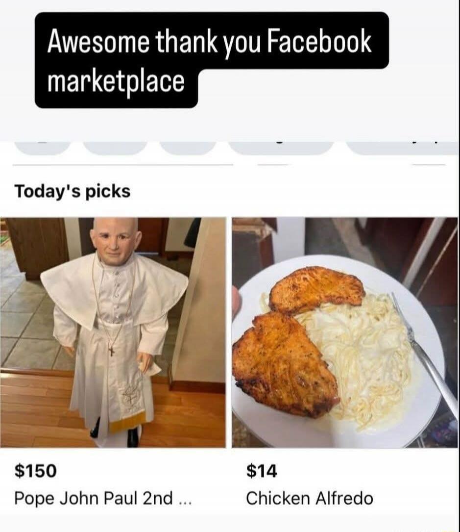 Awesome thank you Facebook marketplace Today's picks $150 Pope John Paul 2nd ... $14 Chicken Alfredo