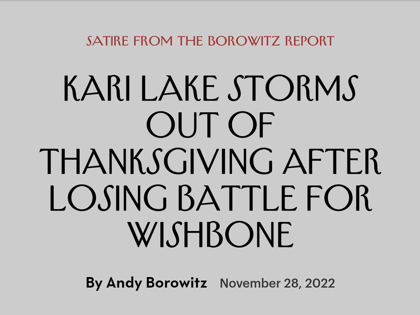 SATIRE FROM THE BOROWITZ REPORT KARI LAKE STORMS OuT OF THANKSGIVING AFTER LOSING BATTLE FOR WISHBONE By Andy Borowitz November 282022