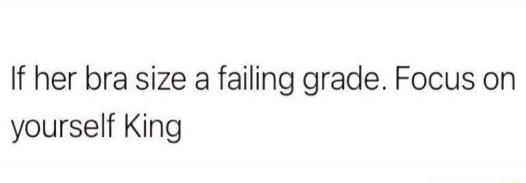 If her bra size a failing grade. Focus on yourself King
