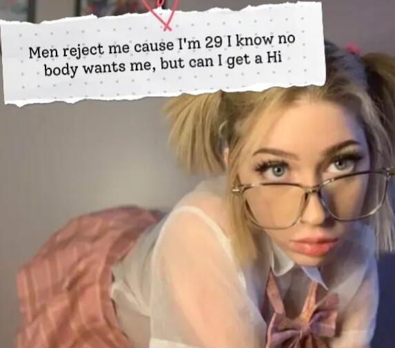 Men reject me cause I'm 29 I know no body wants me, but can I get a Hi