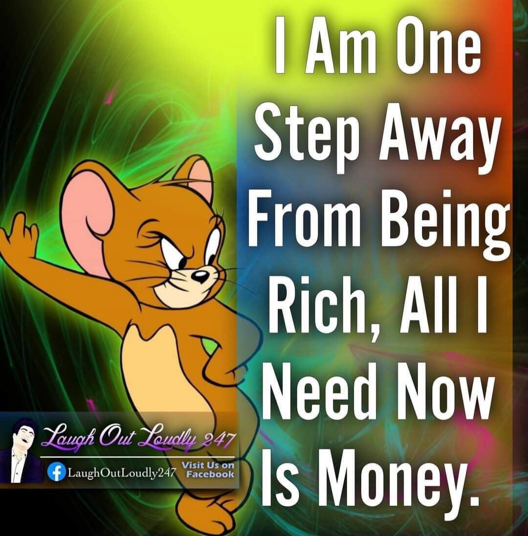 I Am One Step Away From Being Rich, All I Need Now Is Money.