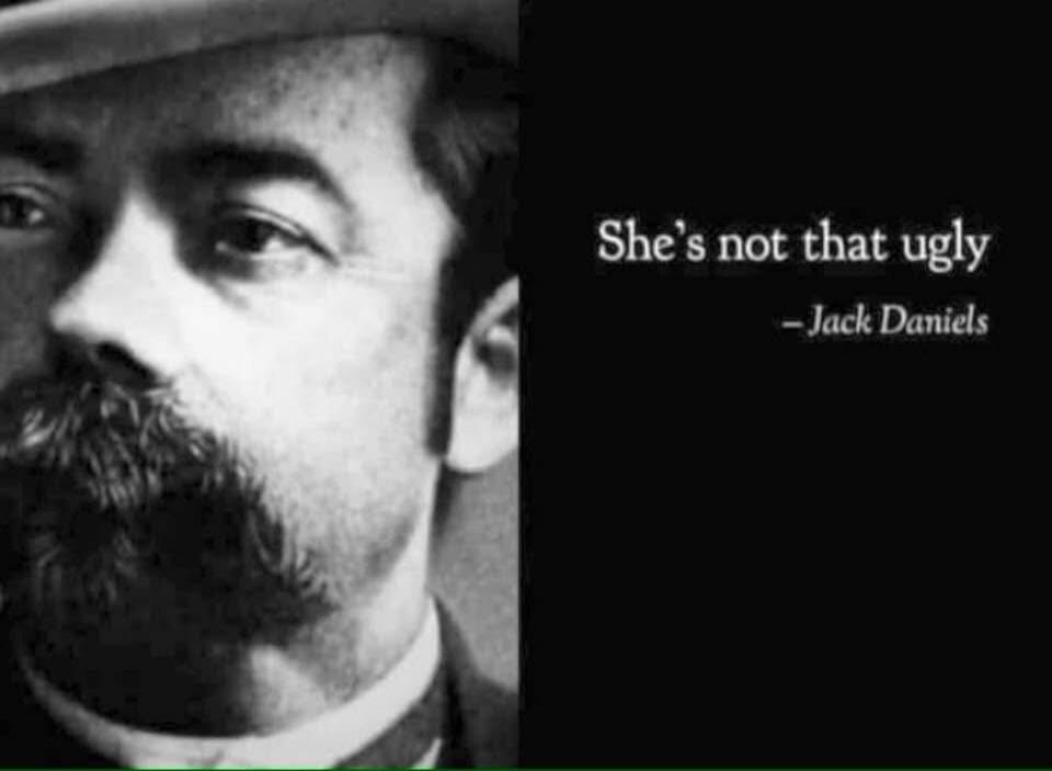 She's not that ugly - Jack Daniels