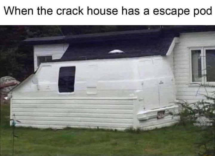 When the crack house has a escape pod
