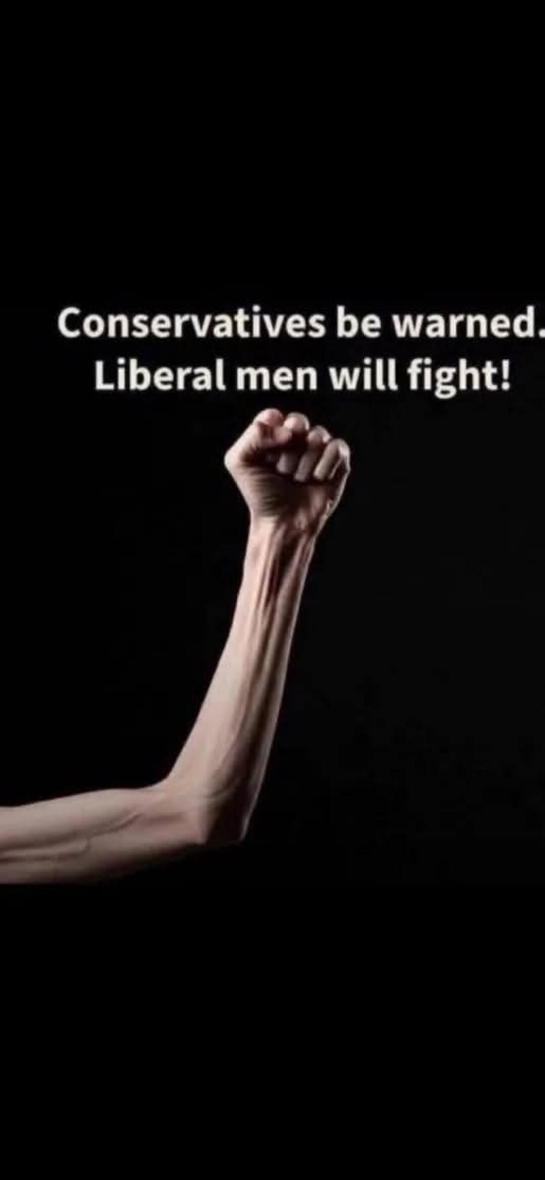 Conservatives be warned. Liberal men will fight!