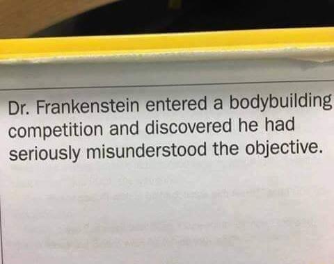 W Dr Frankenstein entered a bodybuilding competition and discovered he had seriously misunderstood the objective