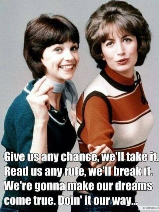 Give us any chance, we'll take it. Read us any rule, we'll break it. We're gonna make our dreams come true. Doin' it our way..