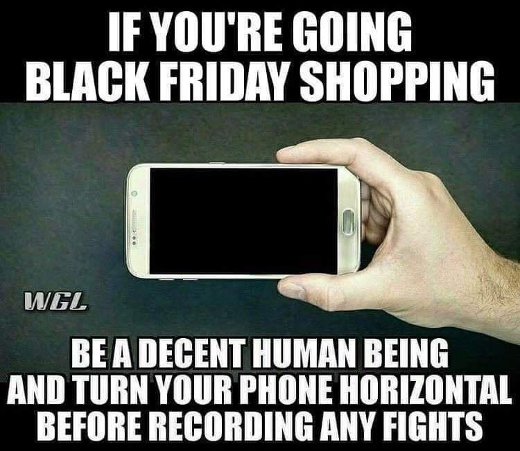 IF YOURE GOING BLACK FRIDAY SHOPPING N I A Q BE A DEGENT HUMAN BEING AND TURN YOUR PHONE HORIZONTAL BEFORE RECORDING ANY FIGHTS