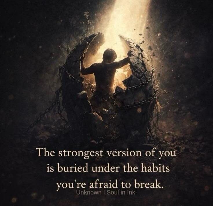 The strongest version of you is buried under the habits you're afraid to break. Unknown | Soul in Ink