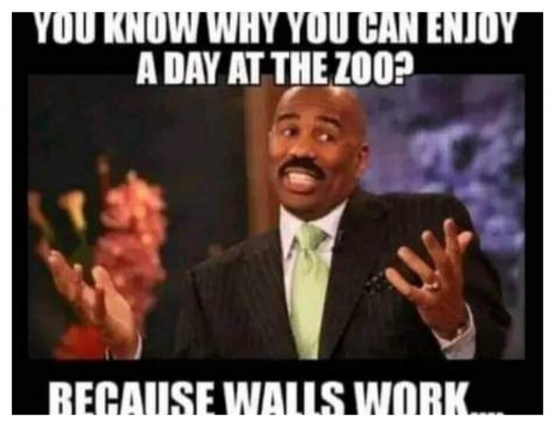 YOU KNOW WHY YOU CAN ENJOY A DAY AT THE ZOO? BECAUSE WALLS WORK...