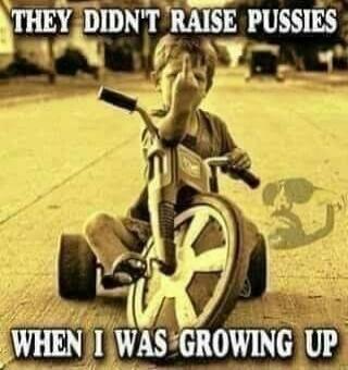 THEY DIDN'T RAISE PUSSIES WHEN I WAS GROWING UP