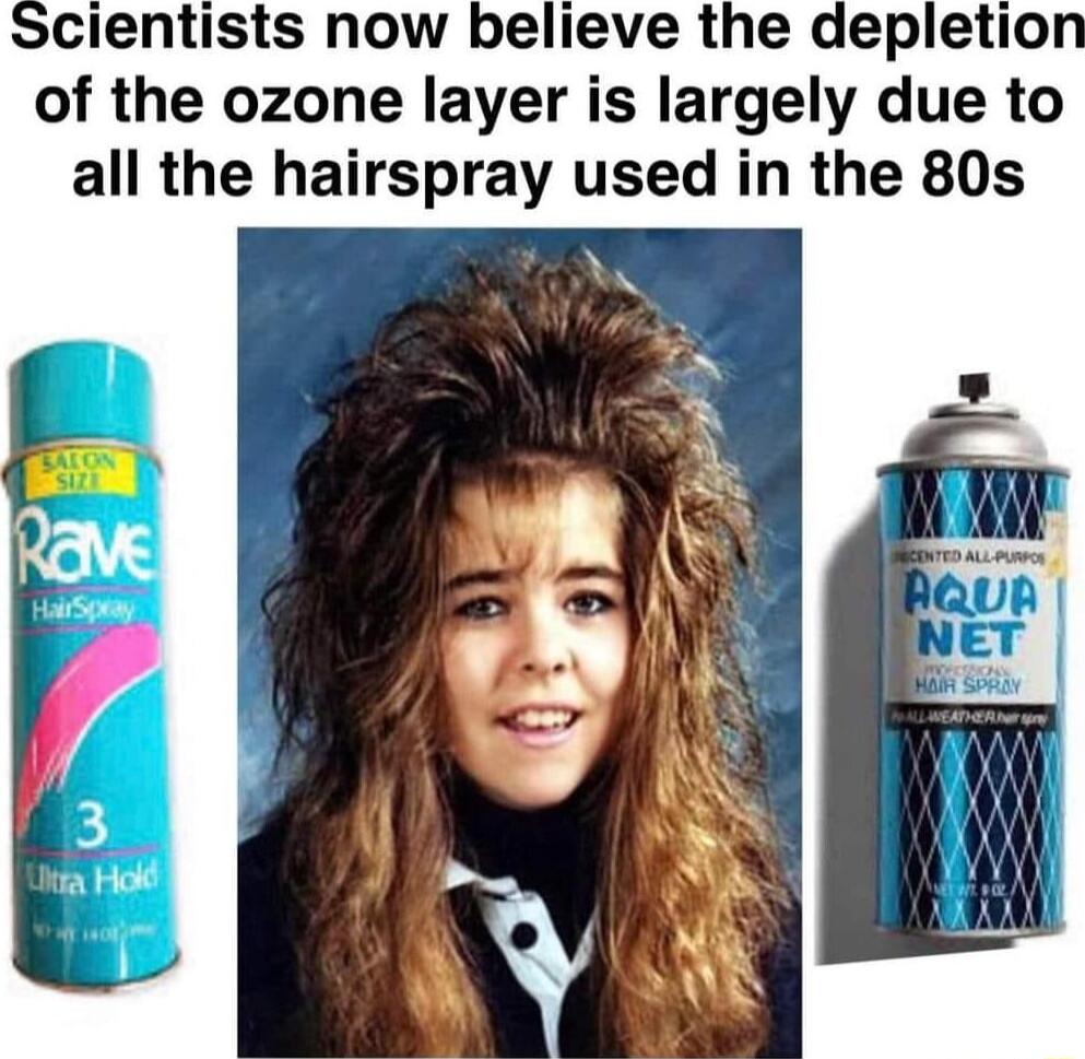 of the ozone layer is largely due to all the hairspray used in the 80s