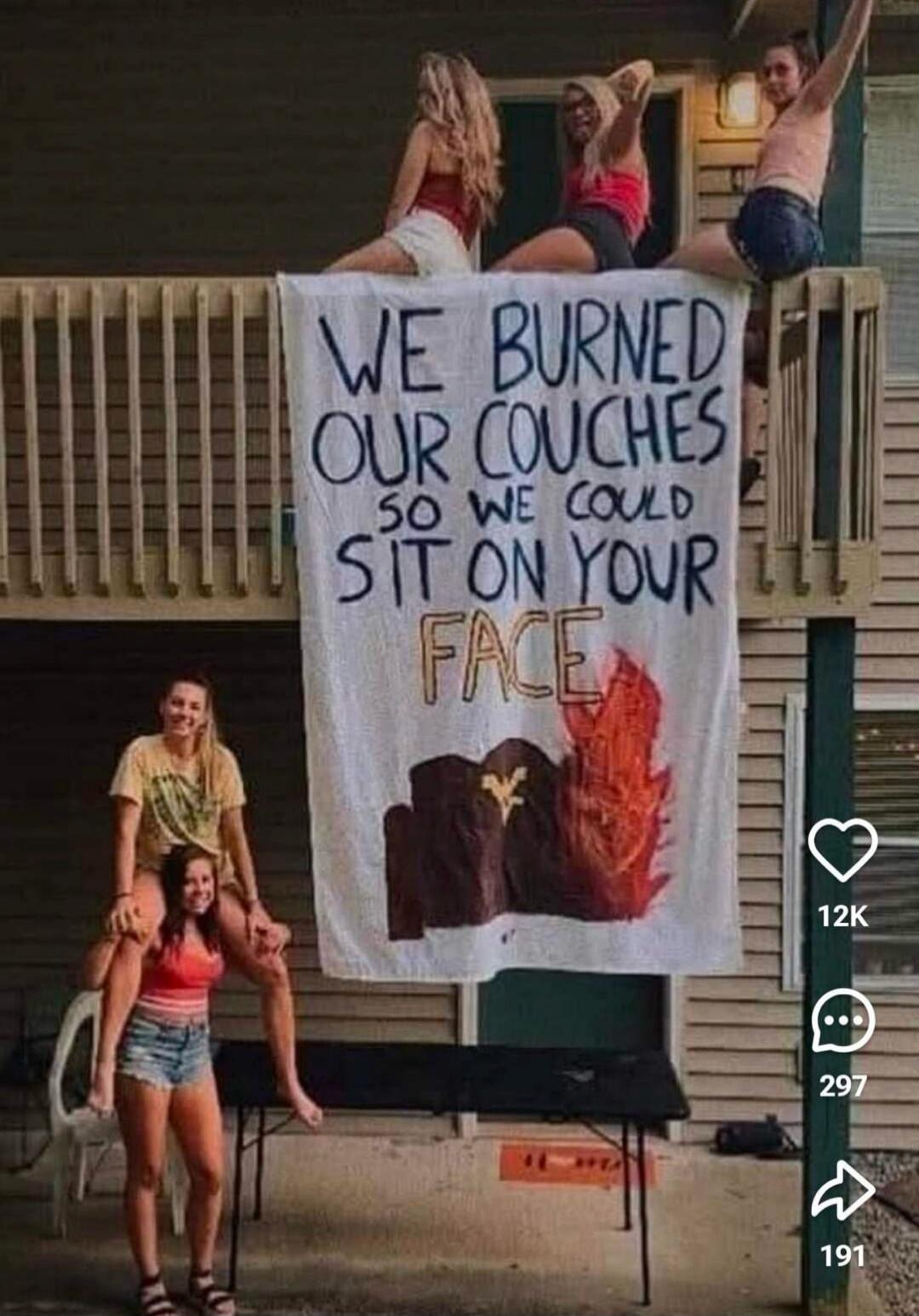 WE BURNED OUR COUCHES SO WE COULD SIT ON YOUR FACE