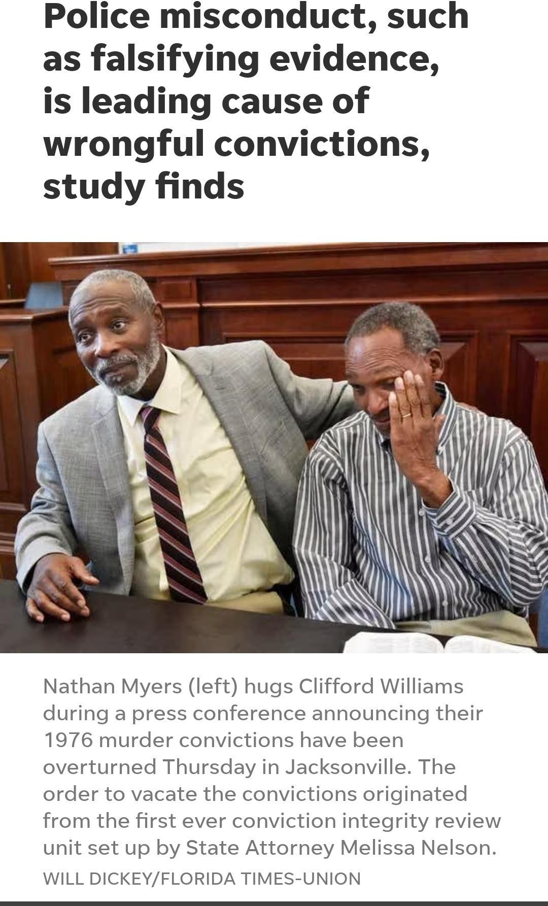 Police misconduct such as falsifying evidence is leading cause of wrongful convictions study finds Nathan Myers left hugs Clifford Williams during a press conference announcing their 1976 murder convictions have been overturned Thursday in Jacksonville The order to vacate the convictions originated from the first ever conviction integrity review unit set up by State Attorney Melissa Nelson WILL DI