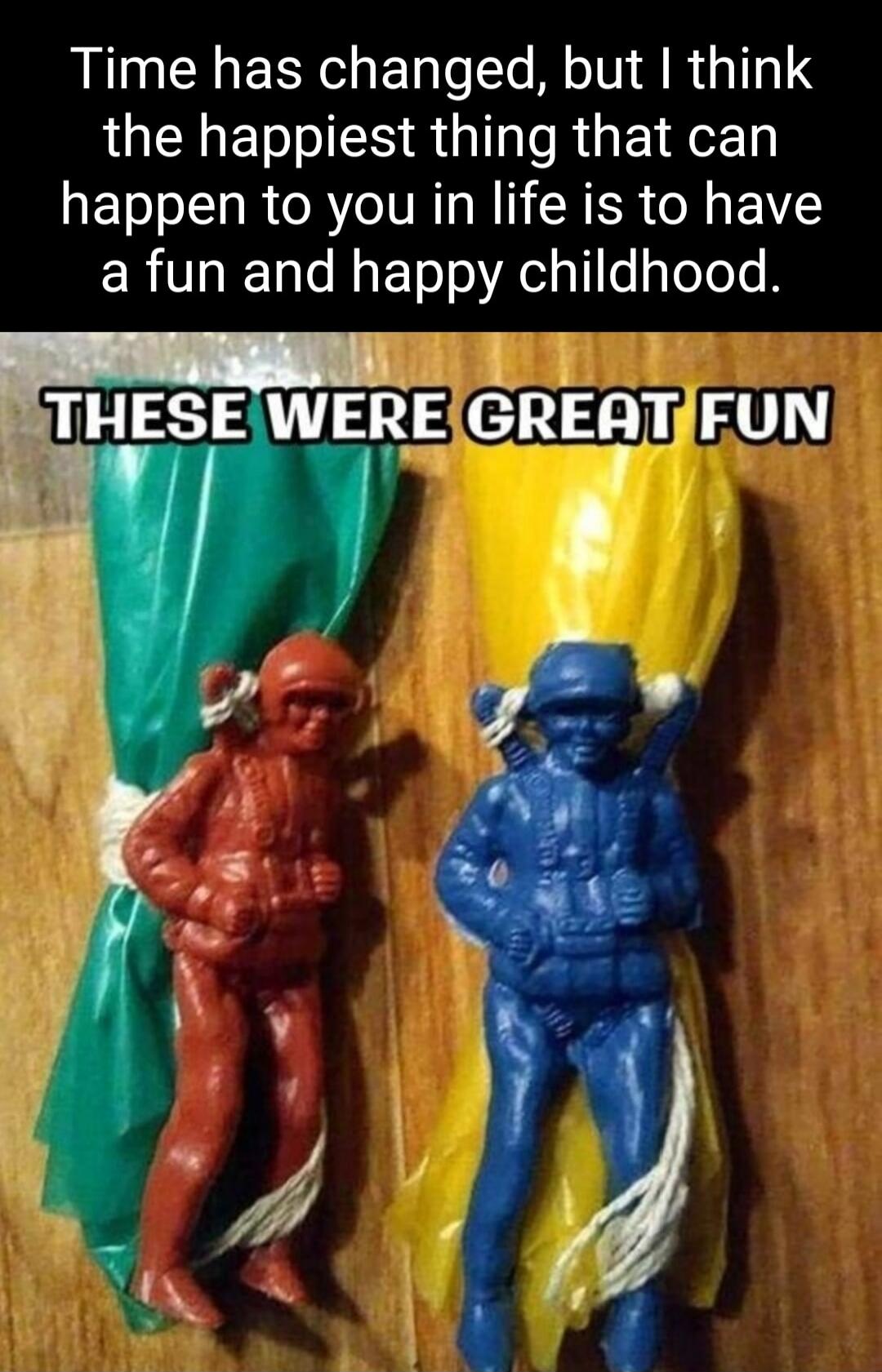 Time has changed, but I think the happiest thing that can happen to you in life is to have a fun and happy childhood. THESE WERE GREAT FUN