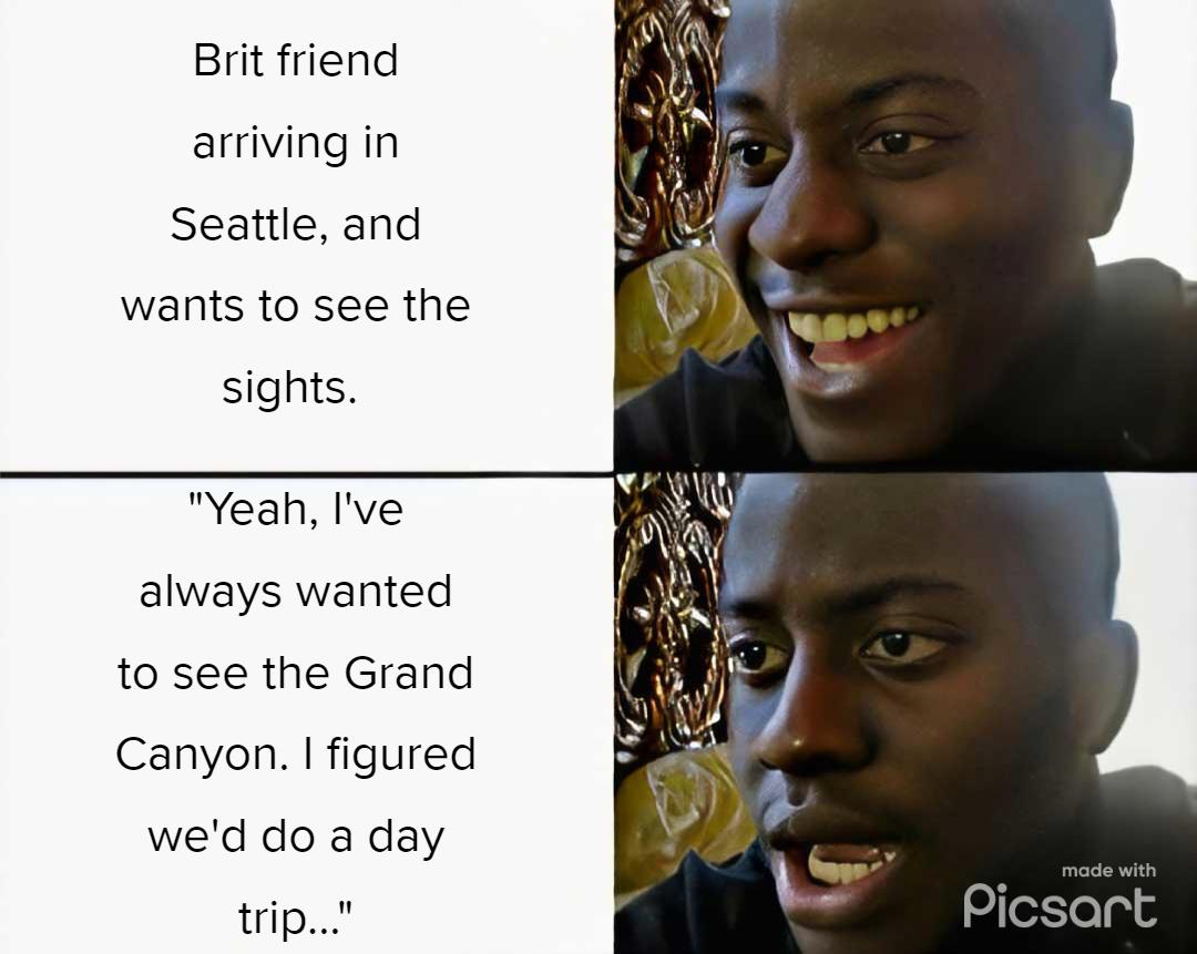 Brit friend arriving in Seattle and wants to see the sights Yeah Ive always wanted to see the Grand Canyon figured wed do a day trip