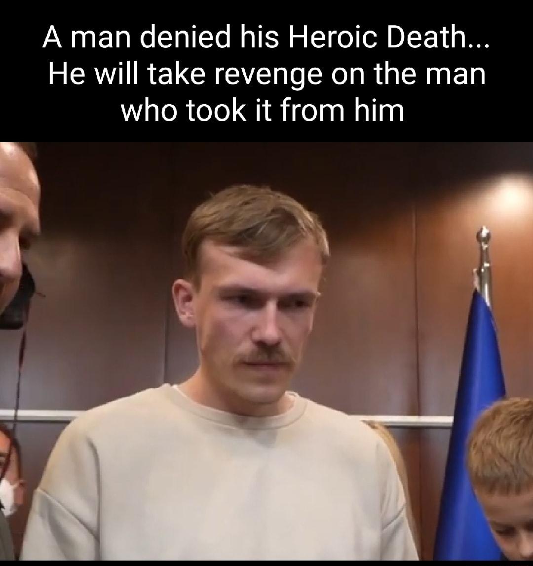 A man denied his Heroic Death RV RETCR AL T Rel R TN who took it from him