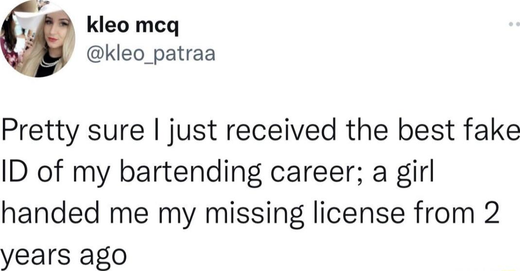 Y kleo meq kleo_patraa Pretty sure just received the best fake ID of my bartending career a girl handed me my missing license from 2 years ago