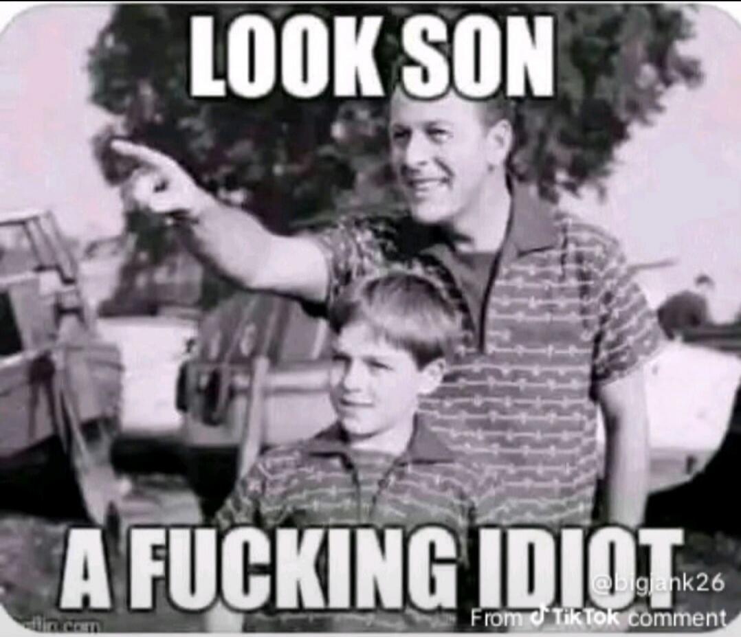 LOOK SON A FUCKING IDIOT