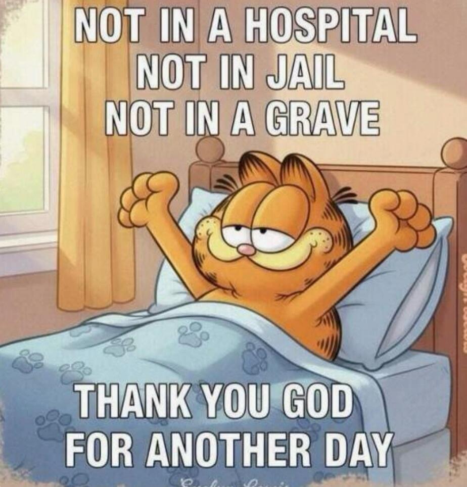 NOT IN A HOSPITAL NOT IN JAIL NOT IN A GRAVE THANK YOU GOD FOR ANOTHER DAY