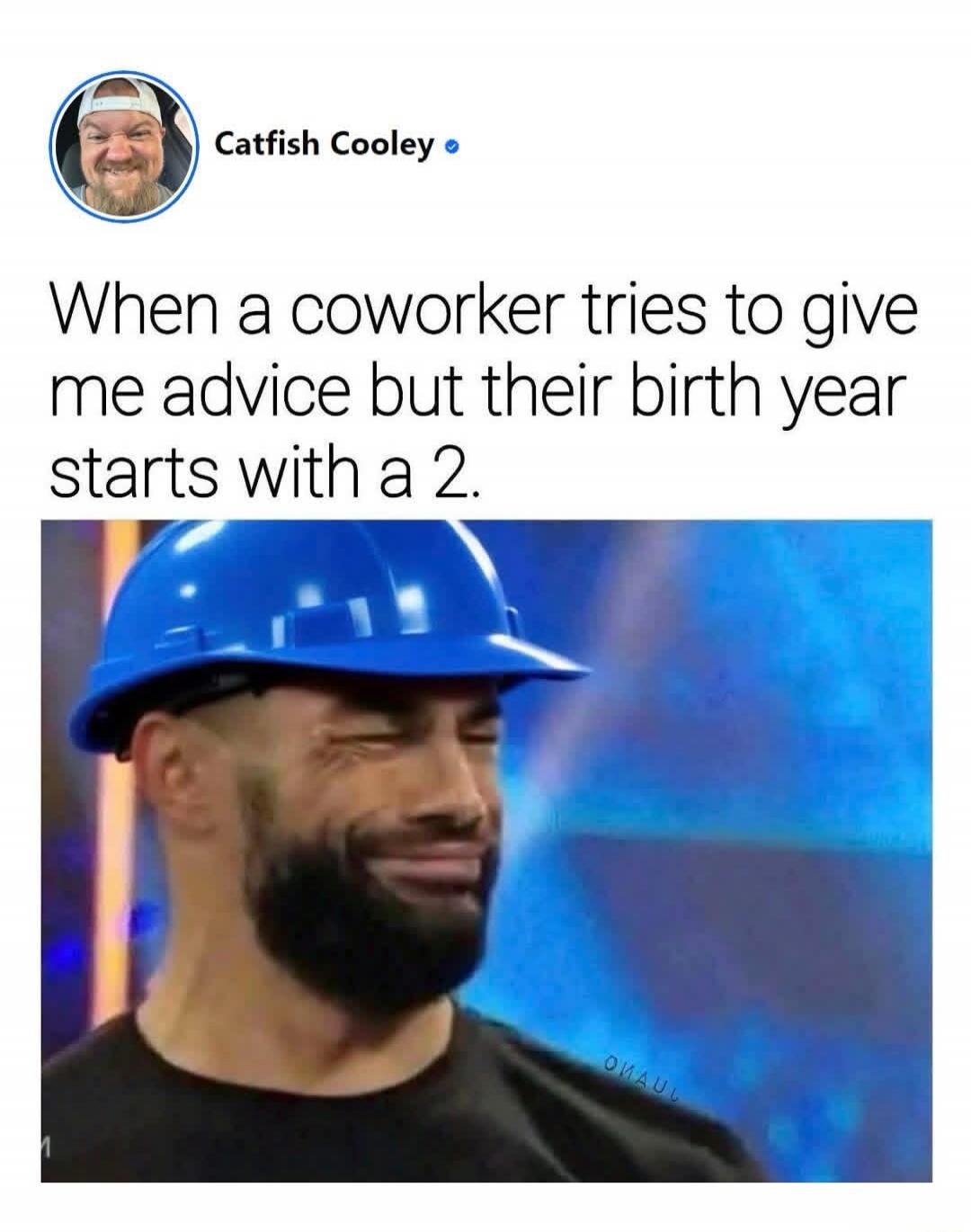 When a coworker tries to give me advice but their birth year starts with a 2.
