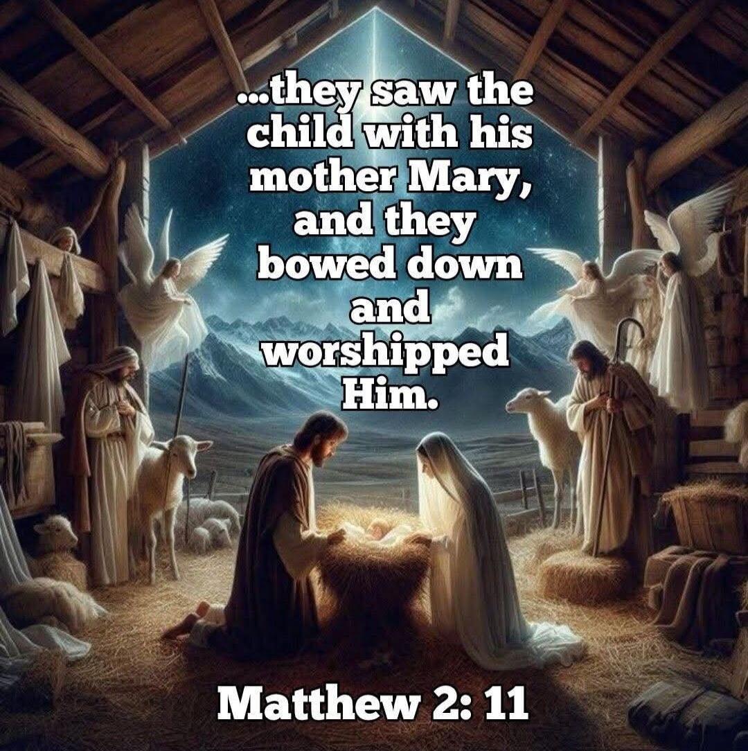 ...they saw the child with his mother Mary, and they bowed down and worshipped Him. Matthew 2:11