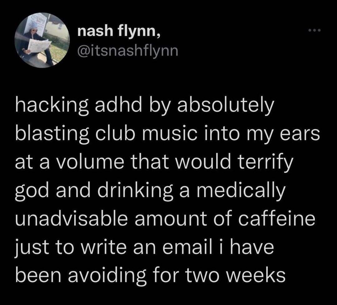 nash flynn 5 ACHSHER NI hacking adhd by absolutely blasting club music into my ears at a volume that would terrify flele RTale e G Tal IaT R Nagttellez111 unadvisable amount of caffeine IS SR CET RN ET R EVE been avoiding for two weeks