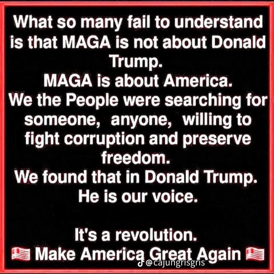 What so many fail to understand is that MAGA is not about Donald Trump. MAGA is about America. We the People were searching for someone, anyone, willing to fight corruption and preserve freedom. We found that in Donald Trump. He is our voice. It's a revolution. Make America Great Again.