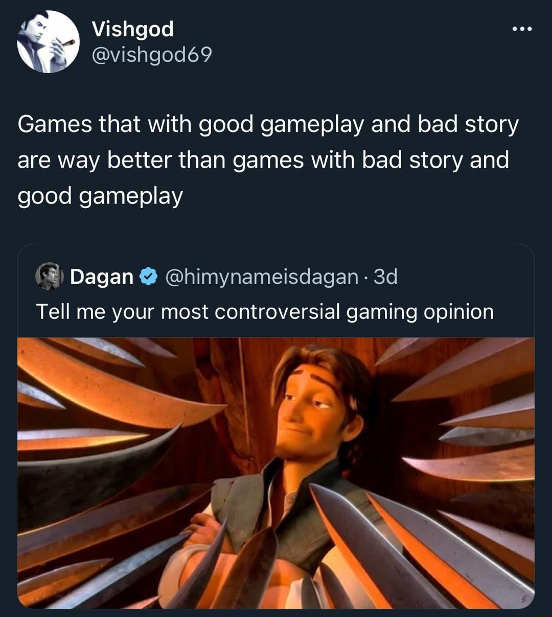 AT vishgod69 eZ I EERGETRW I s Relelele Re i Yol VA Tale N ETe K o142 are way better than games with bad story and felelele ReET STV EN Dagan himynameisdagan 3d Tell me your most controversial gaming opinion