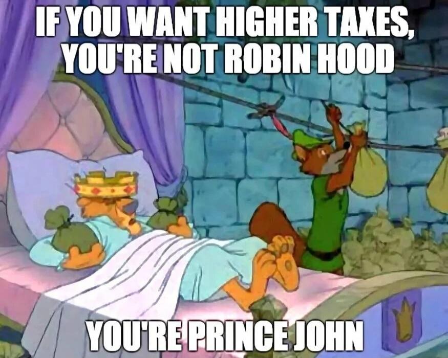 IF YOU WANT HIGHER TAXES, YOU'RE NOT ROBIN HOOD
YOU'RE PRINCE JOHN