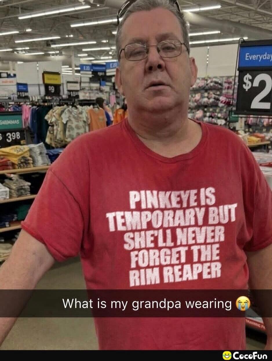 PINKEYE IS TEMPORARY BUT SHE'LL NEVER FORGET THE RIM REAPER What is my grandpa wearing