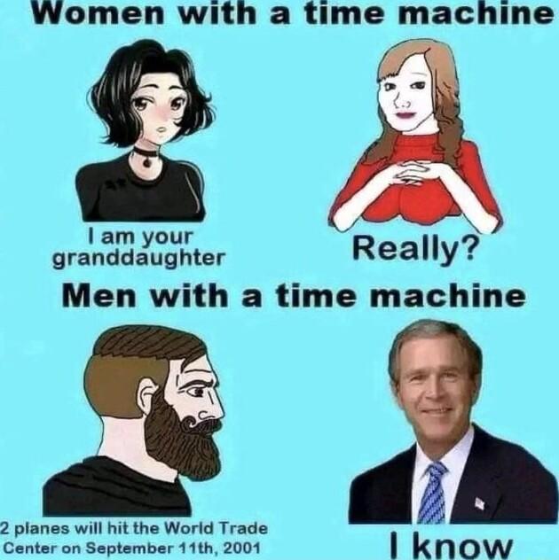 Women with a time nachine 3 i 3 am your granddaughter Really Men with a time machine 2 planes will hit the World Trade Center on September 11th 2001