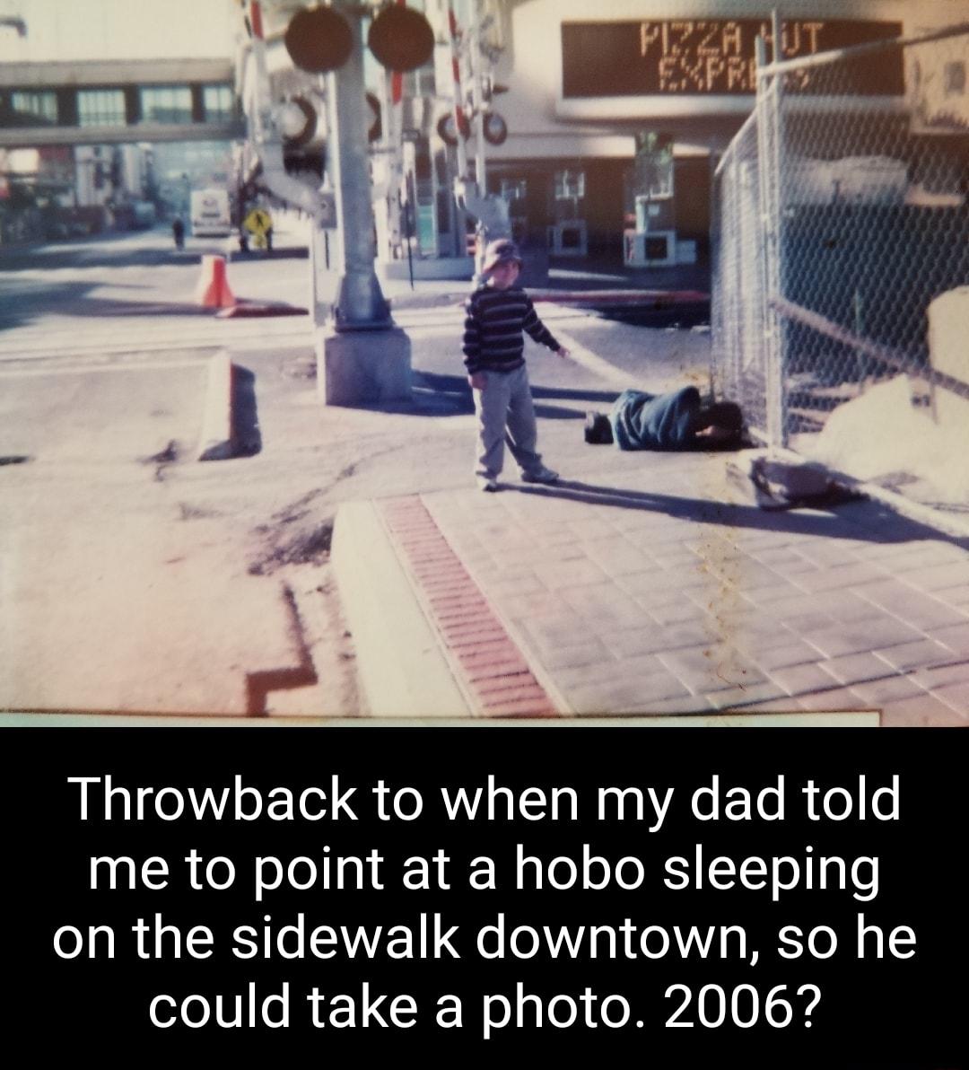 Throwback to when my dad told me to point at a hobo sleeping on the sidewalk downtown so he could take a photo 2006
