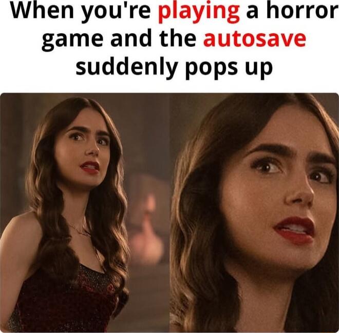 When you're playing a horror game and the autosave suddenly pops up
