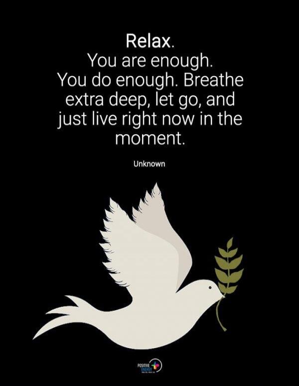 Relax. You are enough. You do enough. Breathe extra deep, let go, and just live right now in the moment. Unknown