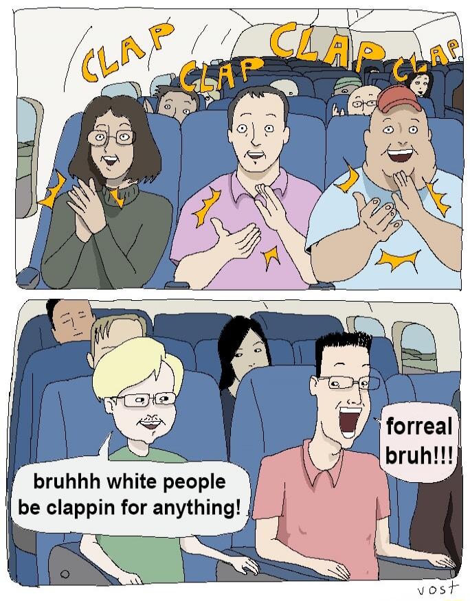 CLAP CLAP CLAP bruhhh white people be clappin for anything! forreal bruh!!!