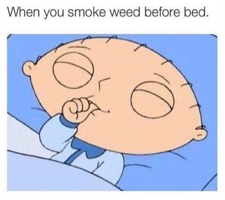 When you smoke weed before bed.