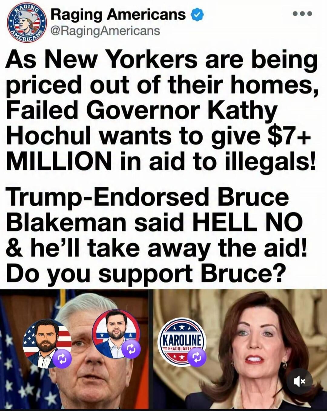 Raging Americans @RagingAmericans As New Yorkers are being priced out of their homes, Failed Governor Kathy Hochul wants to give $7+ MILLION in aid to illegals! Trump-Endorsed Bruce Blakeman said HELL NO & he'll take away the aid! Do you support Bruce?