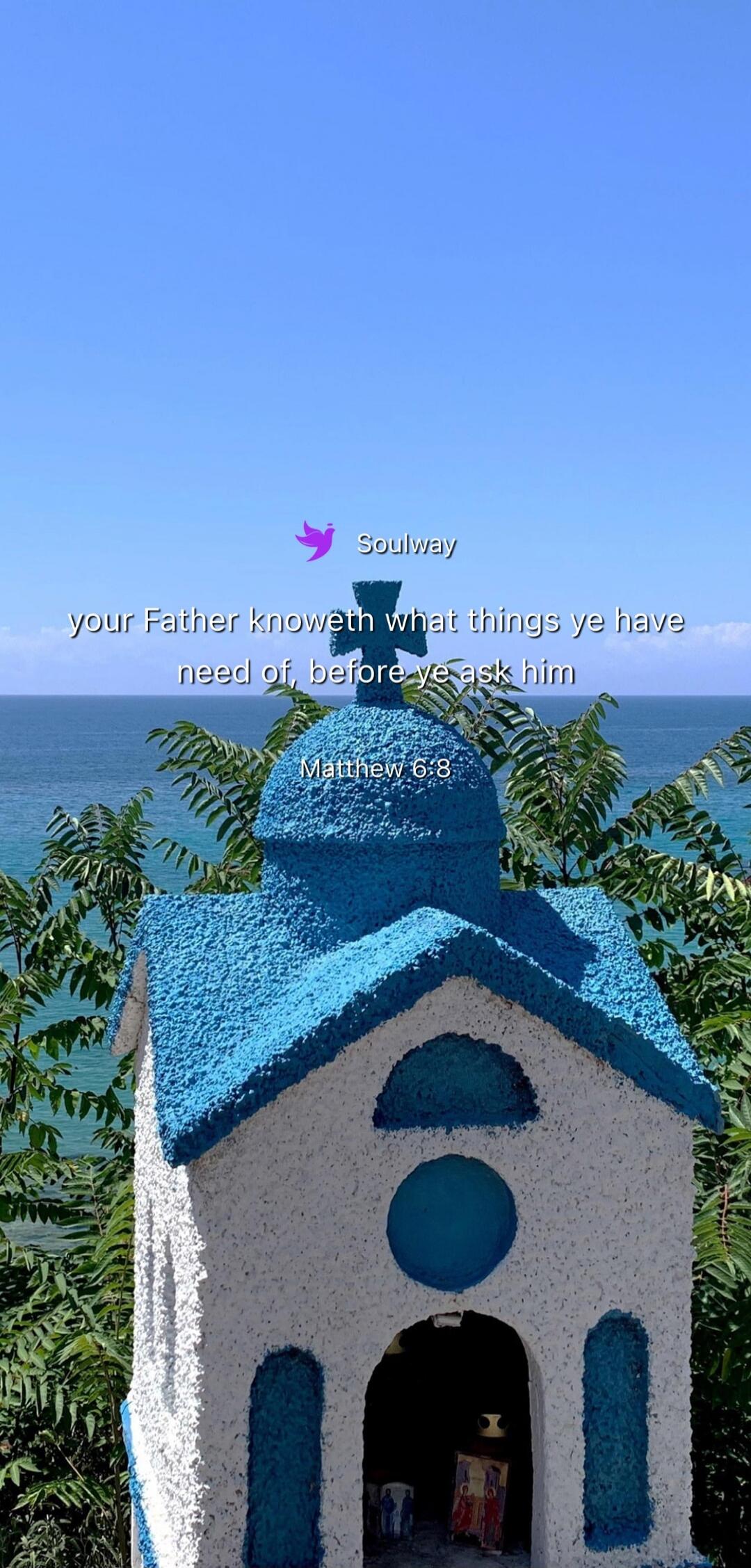 Soulway your Father knoweth what things ye have need of, before ye ask him Matthew 6:8