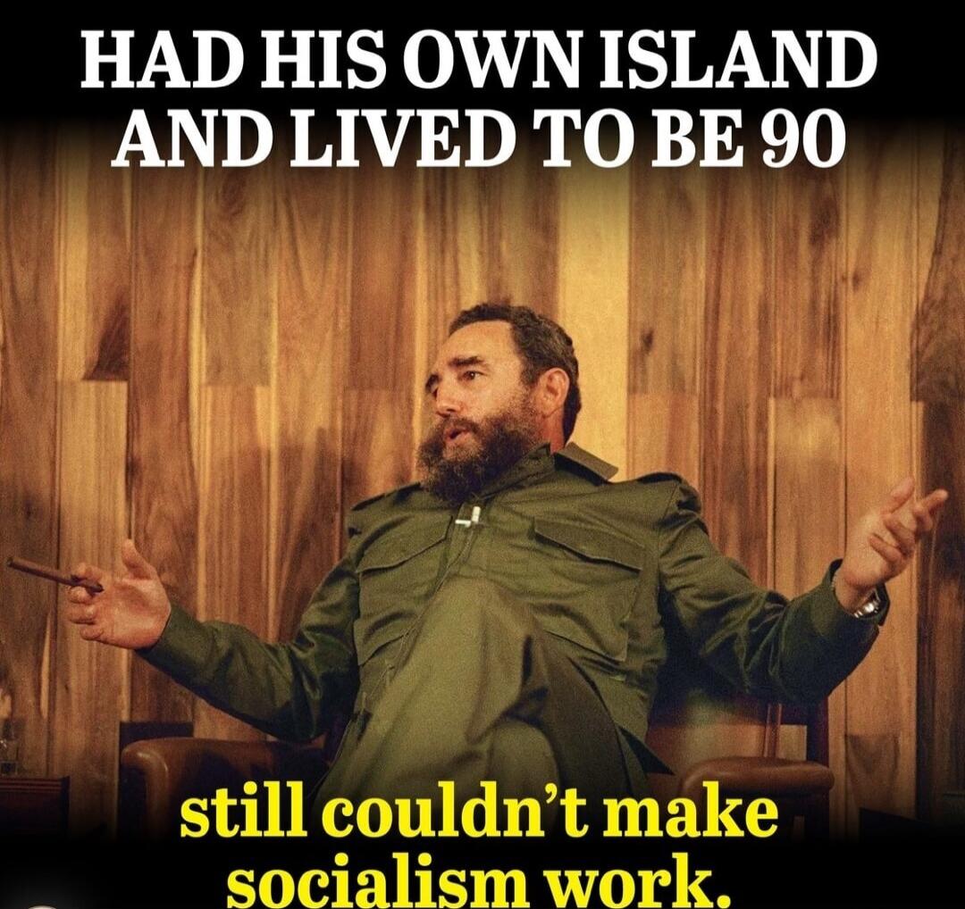 HAD HIS OWN ISLAND AND LIVED TO BE 90 still couldn't make socialism work.