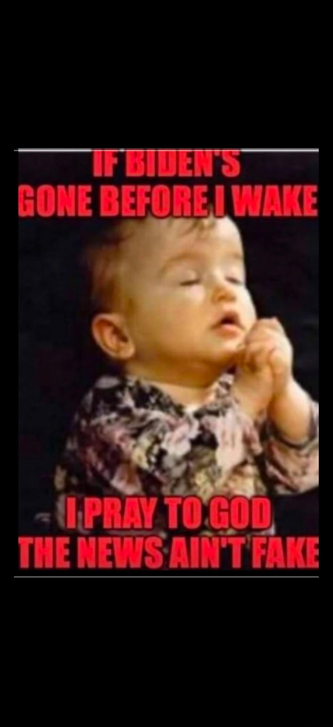 IF BIDEN'S GONE BEFORE I WAKE I PRAY TO GOD THE NEWS AIN'T FAKE