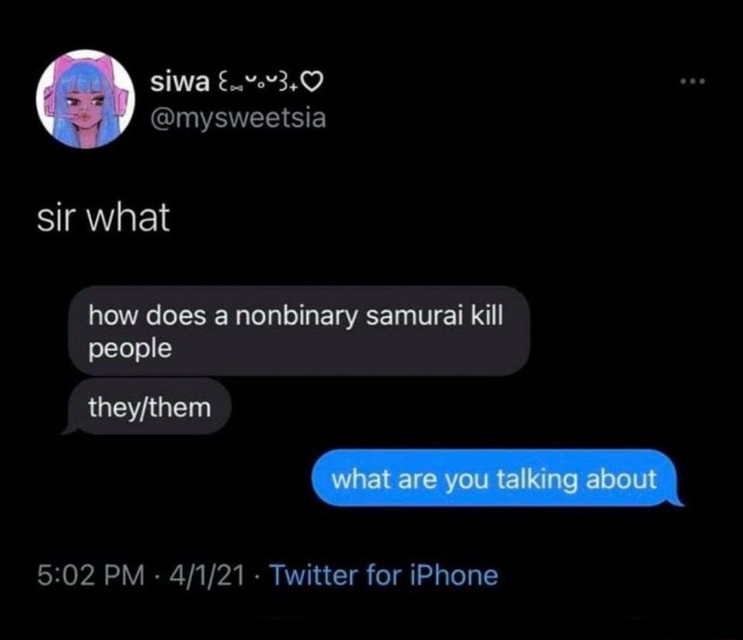 siwa v3Q QINVAVEESE sir what how does a nonbinary samurai kill people LEYIGE 502 PM 4121 Twitter for iPhone