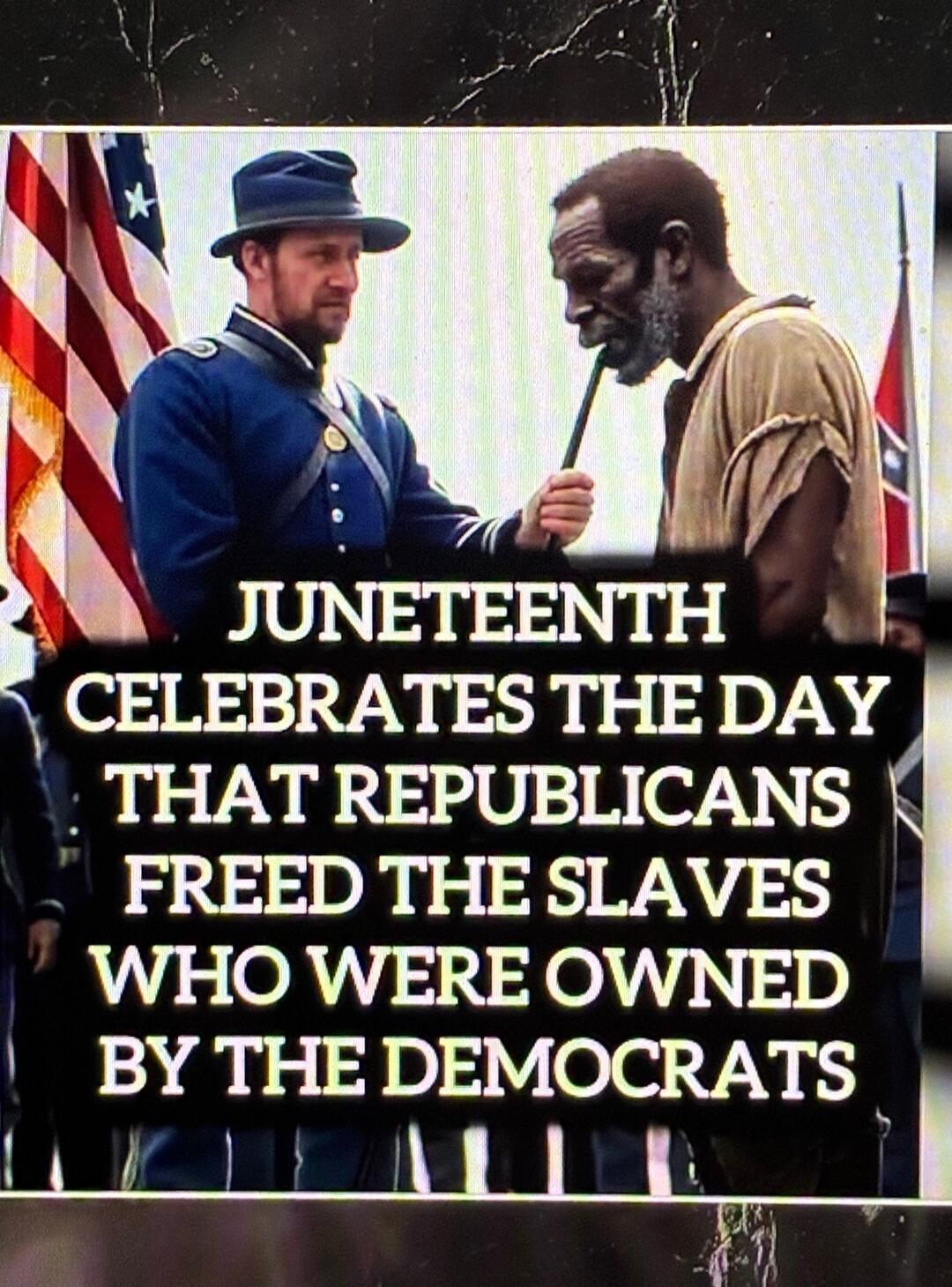 JUNETEENTH CELEBRATES THE DAY THAT REPUBLICANS FREED THE SLAVES WHO WERE OWNED BY THE DEMOCRATS