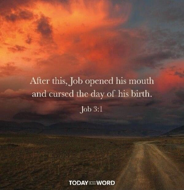 After this, Job opened his mouth and cursed the day of his birth. Job 3:1